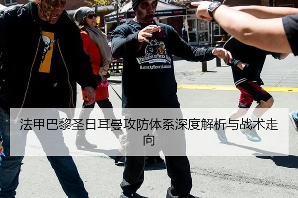 法甲巴黎圣日耳曼攻防体系深度解析与战术走向