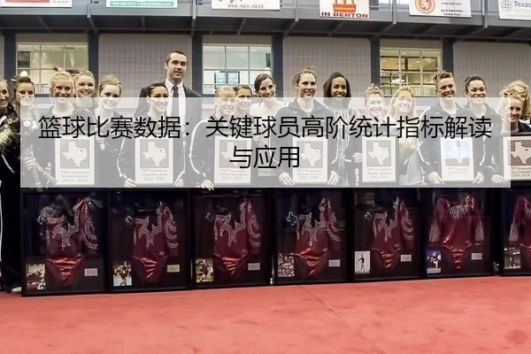 lan-qiu-bi-sai-shu-ju-guan-jian-qiu-yuan-gao-jie-tong-ji-zhi-biao-jie-du-yu-ying-yong-3-946.jpg