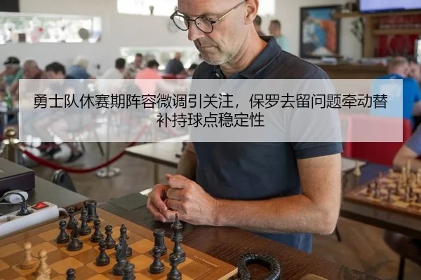 勇士队休赛期阵容微调引关注，保罗去留问题牵动替补持球点稳定性